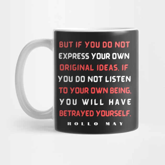 Copy of Rollo May quote:  But if you do not express your own original ideas, if you do not listen to your own being, by artbleed